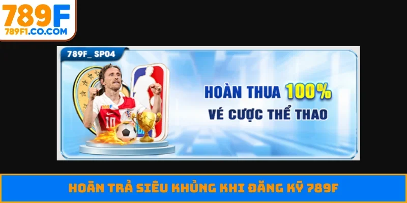 Hoàn trả siêu khủng khi đăng ký 789F
