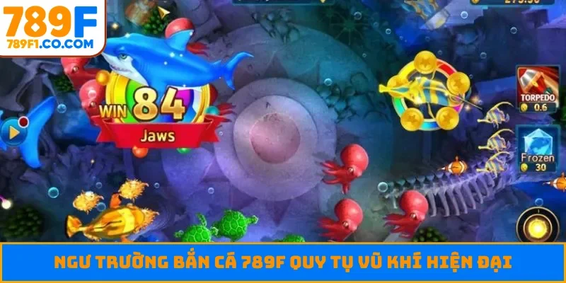 Ngư trường bắn cá 789F quy tụ vũ khí hiện đại